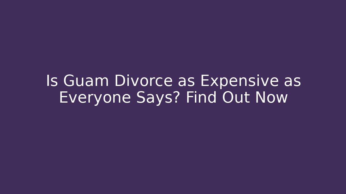 Is Guam Divorce as Expensive as Everyone Says? Find Out Now