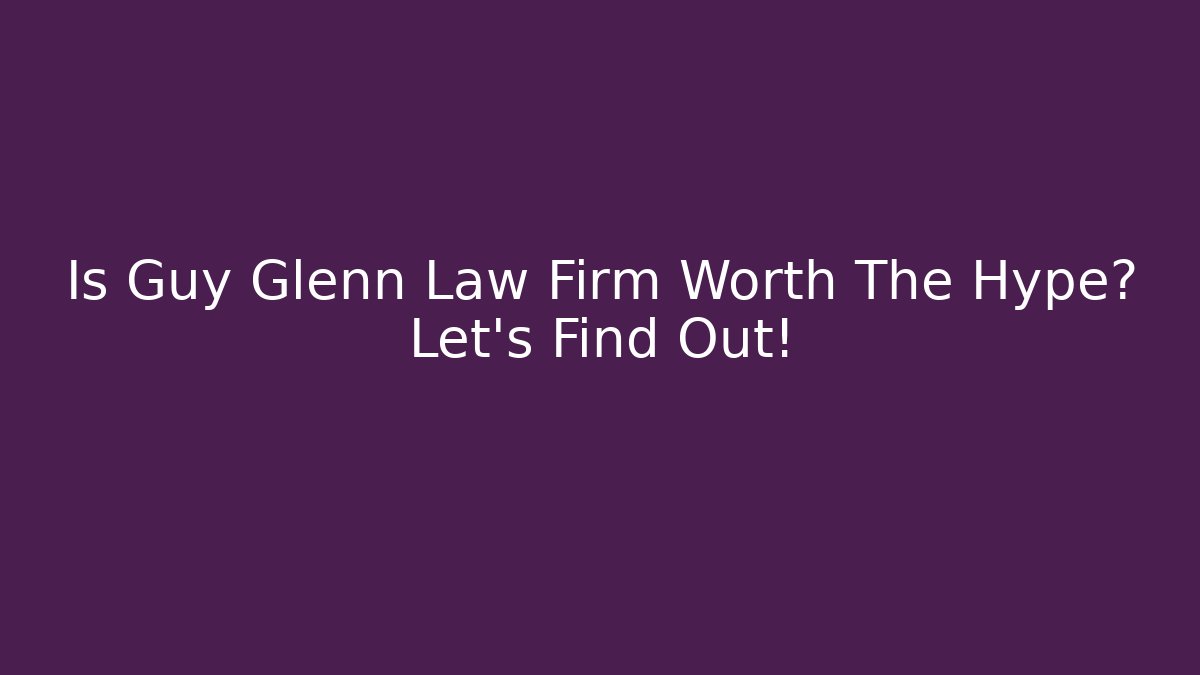 Is Guy Glenn Law Firm Worth The Hype? Let's Find Out!