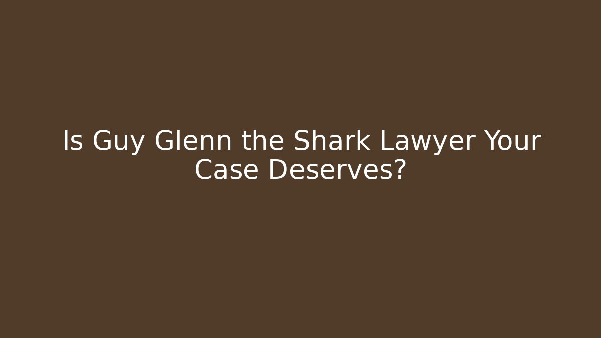 Is Guy Glenn the Shark Lawyer Your Case Deserves?