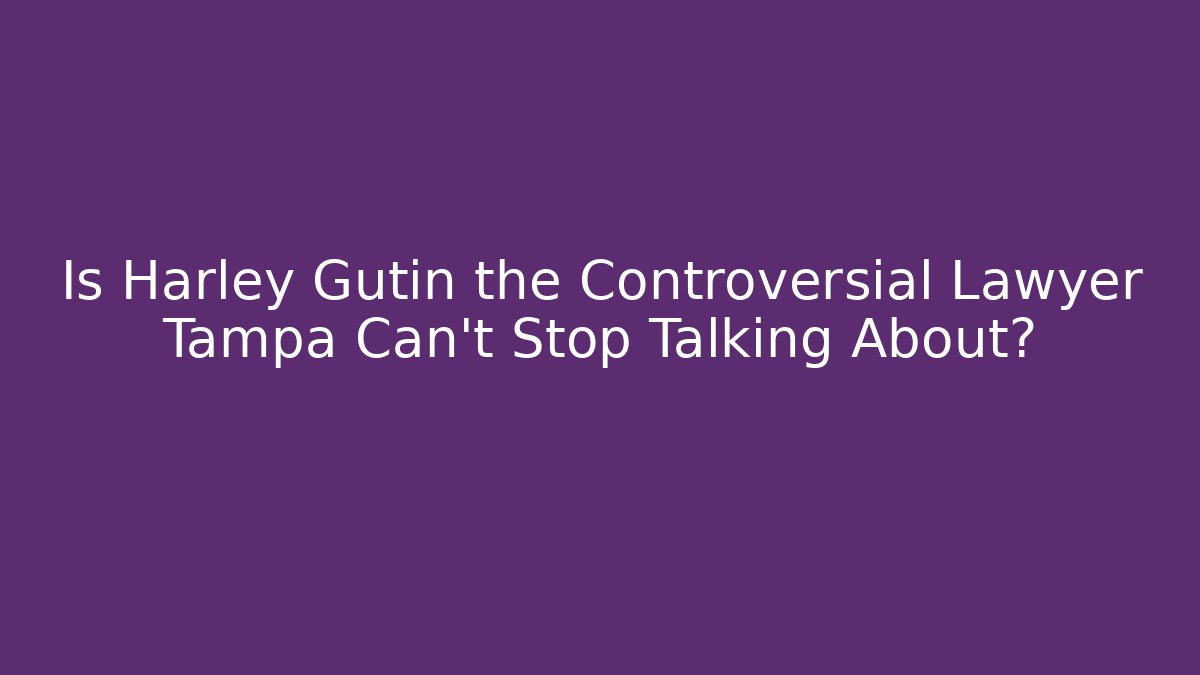 Is Harley Gutin the Controversial Lawyer Tampa Can't Stop Talking About?
