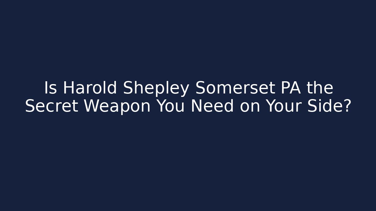 Is Harold Shepley Somerset PA the Secret Weapon You Need on Your Side?