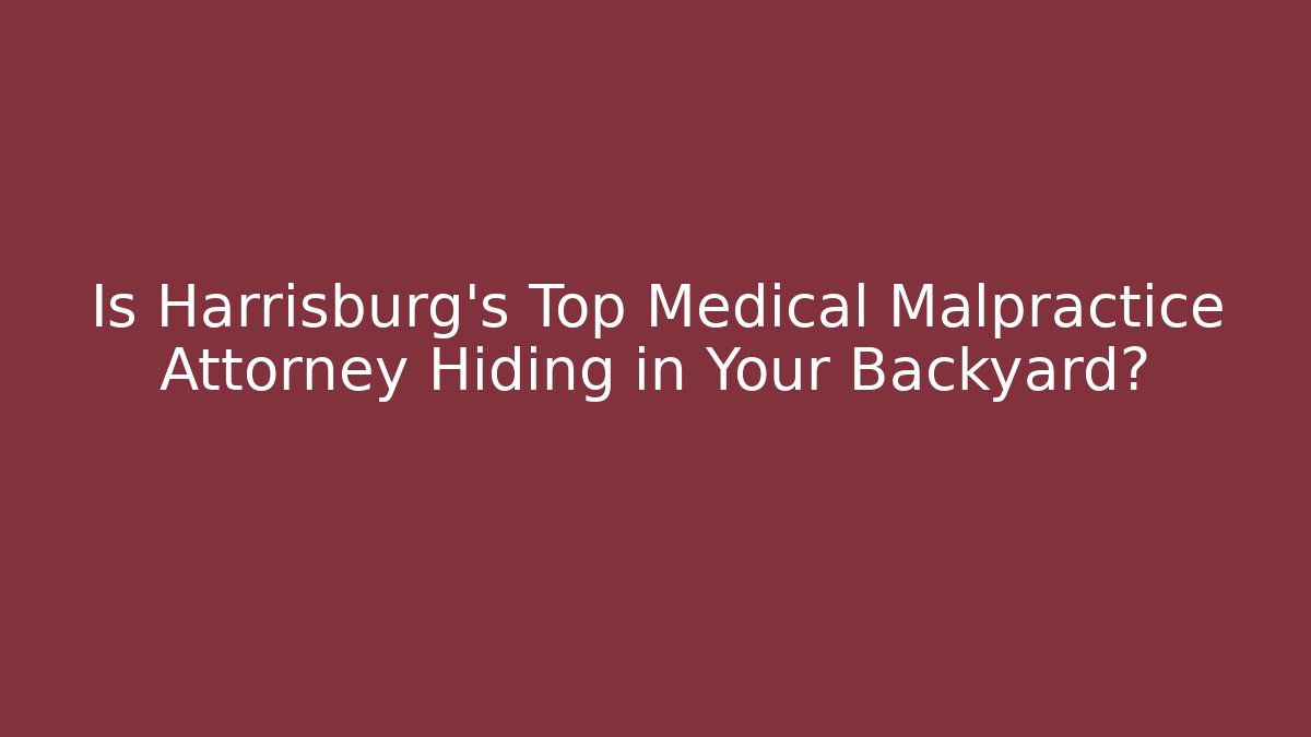 Is Harrisburg’s Top Medical Malpractice Attorney Hiding in Your Backyard?