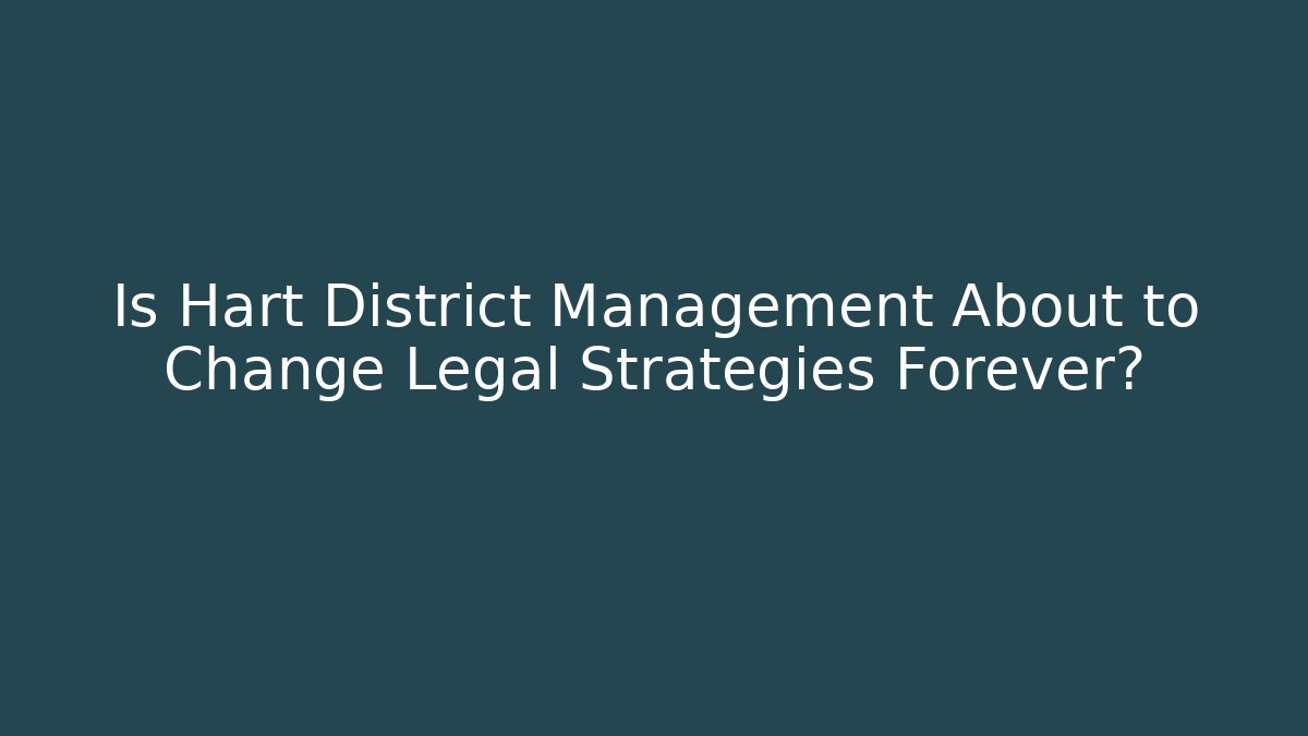 Is Hart District Management About to Change Legal Strategies Forever?