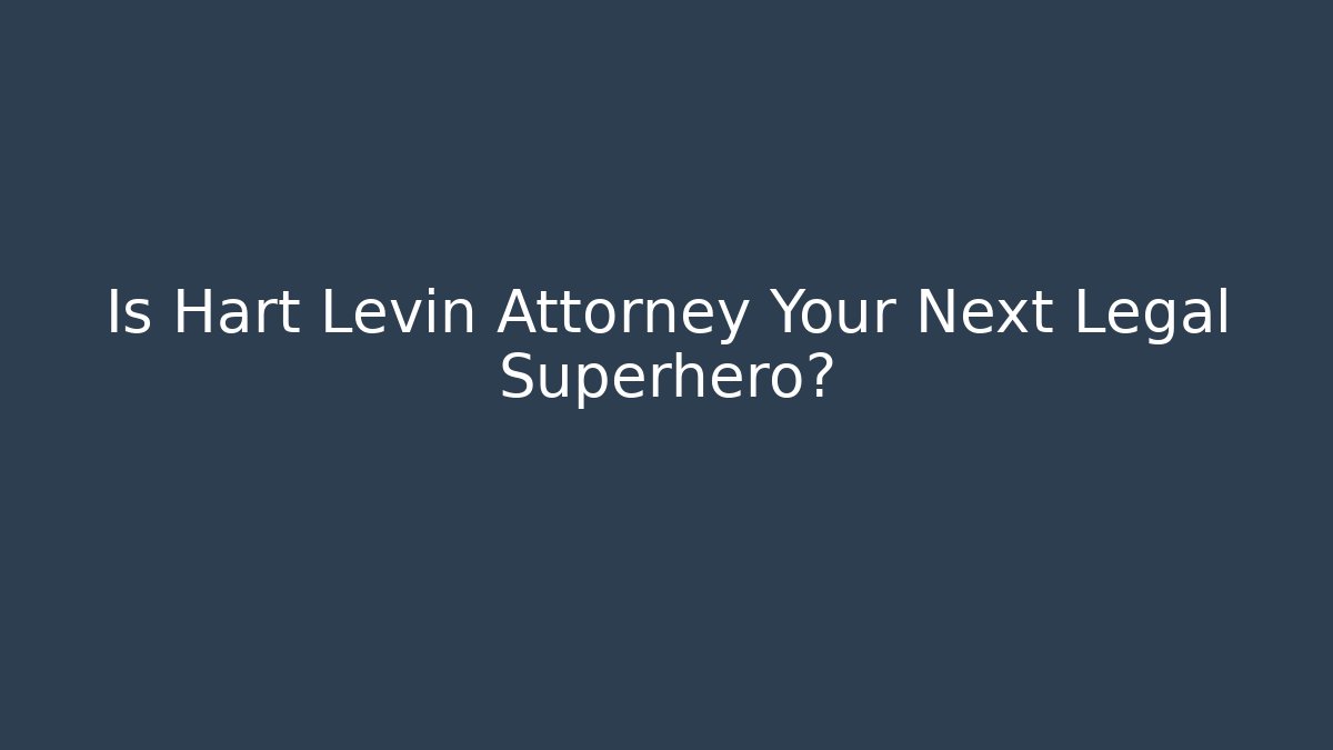 Is Hart Levin Attorney Your Next Legal Superhero?
