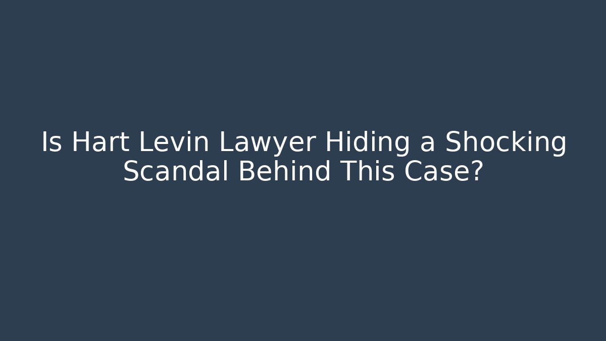 Is Hart Levin Lawyer Hiding a Shocking Scandal Behind This Case?