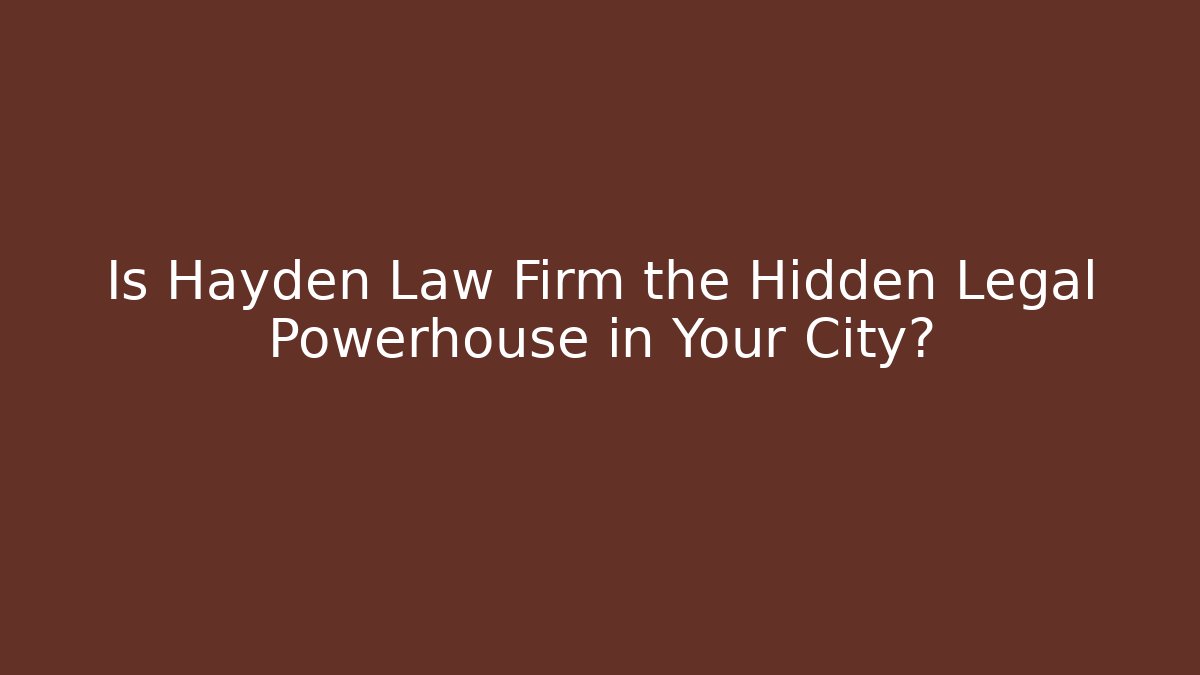 Is Hayden Law Firm the Hidden Legal Powerhouse in Your City?