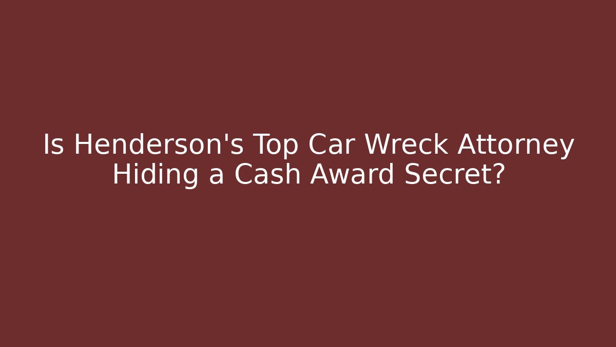 Is Henderson's Top Car Wreck Attorney Hiding a Cash Award Secret?
