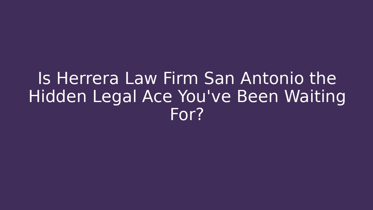 Is Herrera Law Firm San Antonio the Hidden Legal Ace You've Been Waiting For?