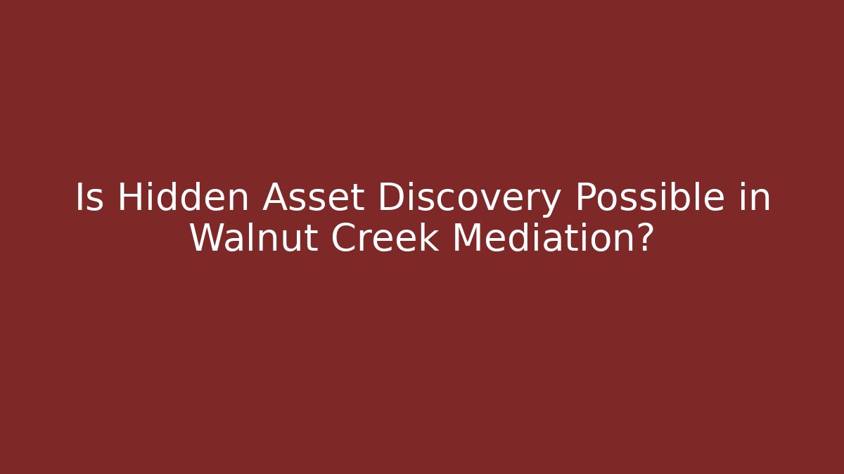 Is Hidden Asset Discovery Possible in Walnut Creek Mediation?