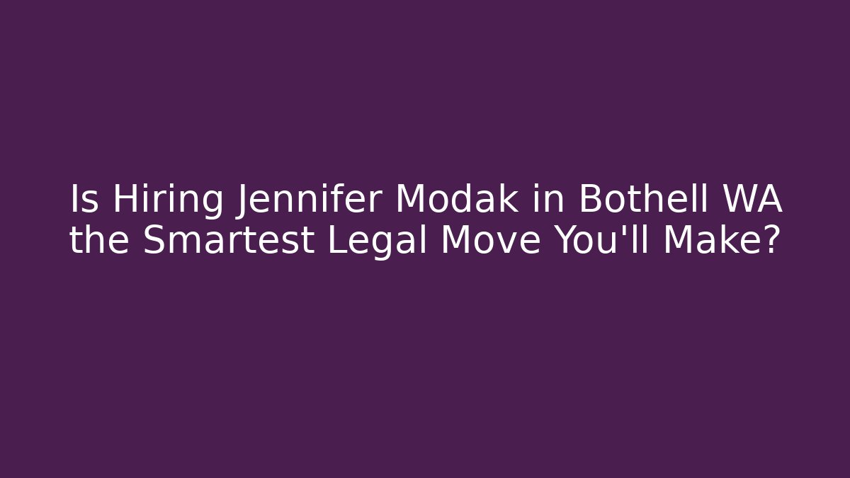 Is Hiring Jennifer Modak in Bothell WA the Smartest Legal Move You'll Make?