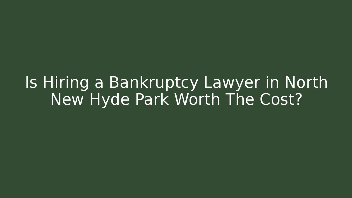 Is Hiring a Bankruptcy Lawyer in North New Hyde Park Worth The Cost?