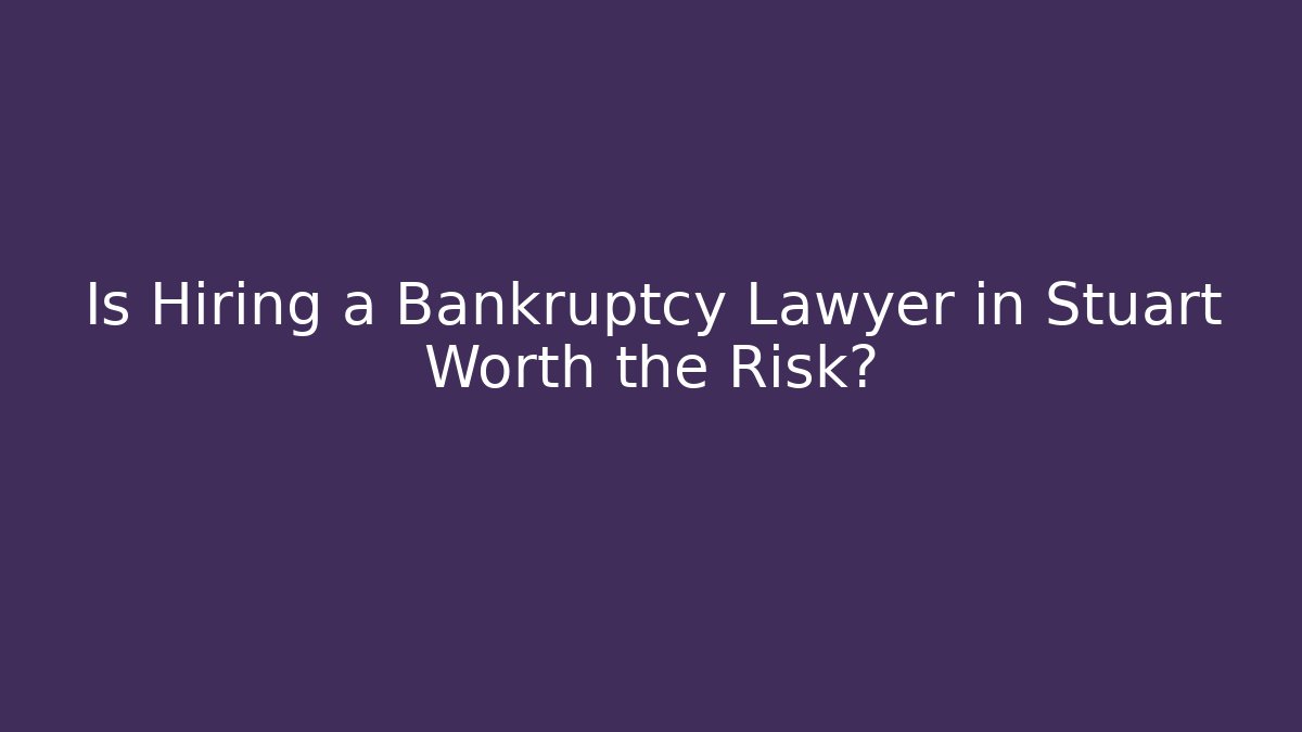 Is Hiring a Bankruptcy Lawyer in Stuart Worth the Risk?
