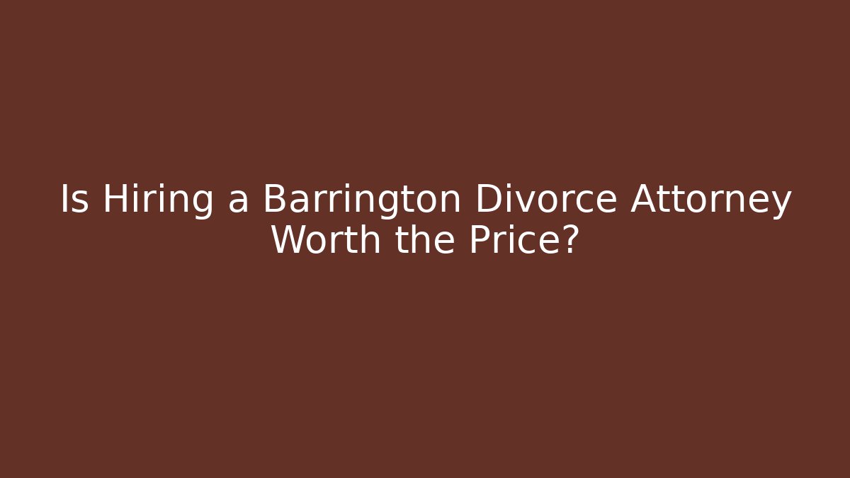 Is Hiring a Barrington Divorce Attorney Worth the Price?