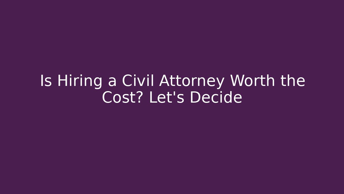 Is Hiring a Civil Attorney Worth the Cost? Let's Decide