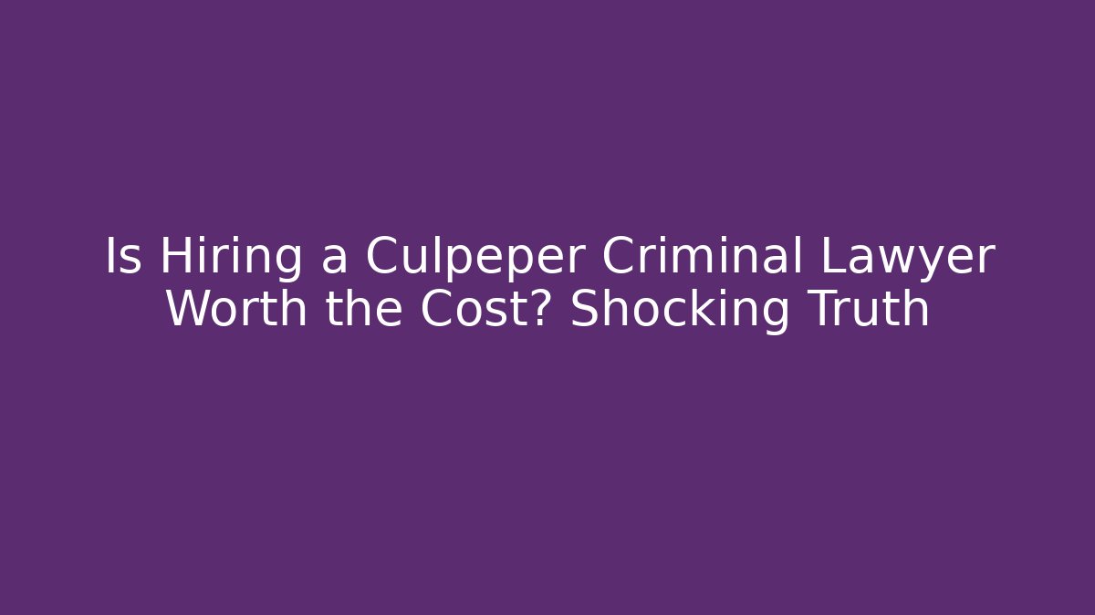 Is Hiring a Culpeper Criminal Lawyer Worth the Cost? Shocking Truth