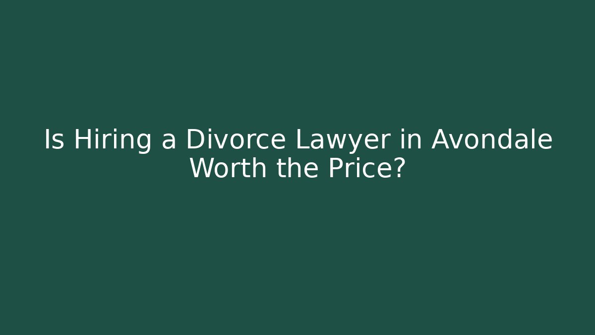Is Hiring a Divorce Lawyer in Avondale Worth the Price?