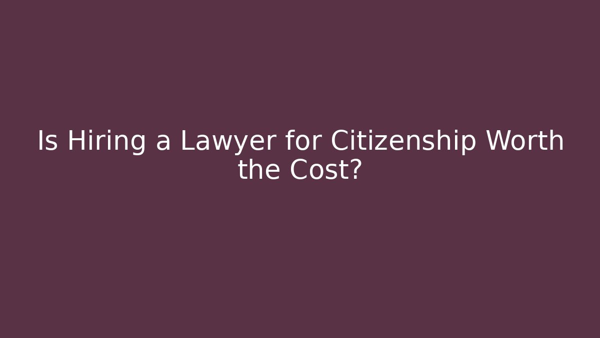 Is Hiring a Lawyer for Citizenship Worth the Cost?
