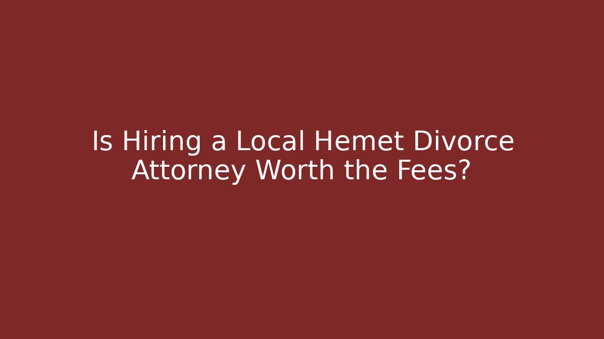 Is Hiring a Local Hemet Divorce Attorney Worth the Fees?