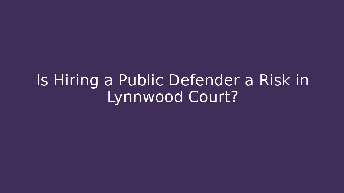 Is Hiring a Public Defender a Risk in Lynnwood Court?