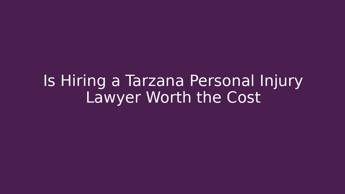 Is Hiring a Tarzana Personal Injury Lawyer Worth the Cost
