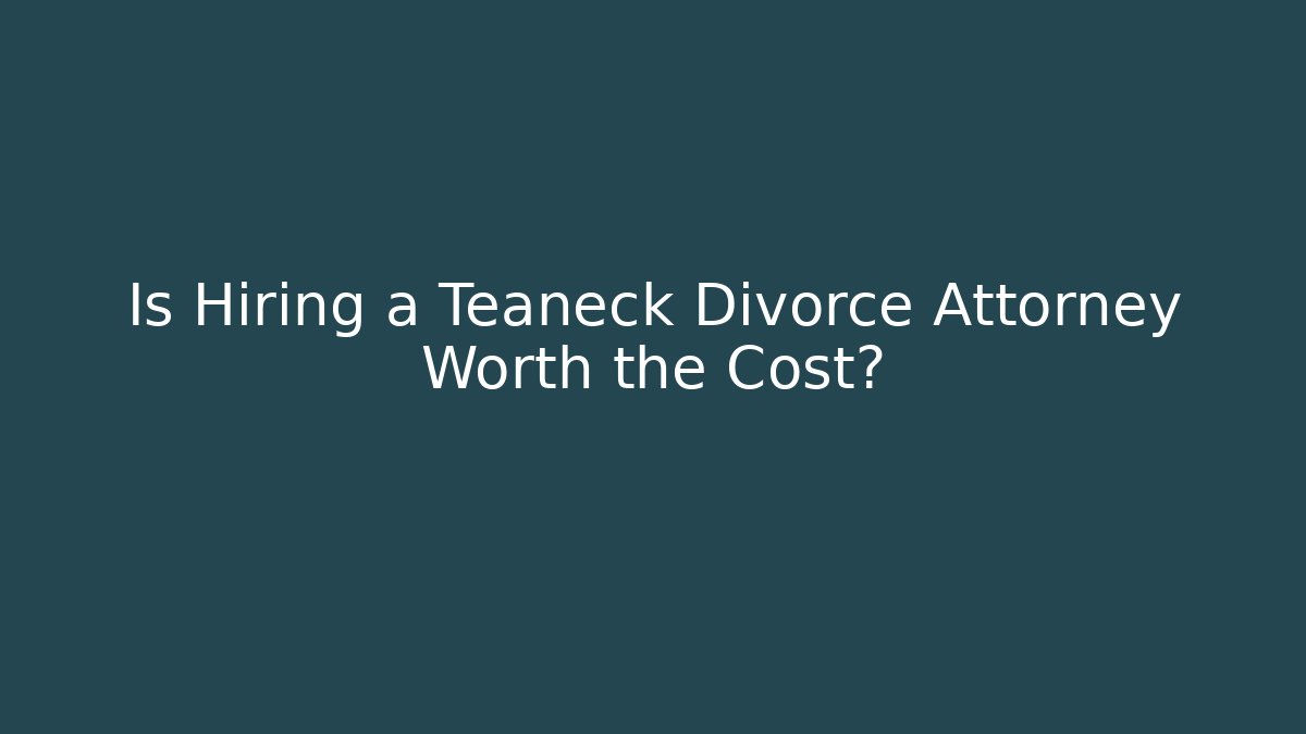 Is Hiring a Teaneck Divorce Attorney Worth the Cost?
