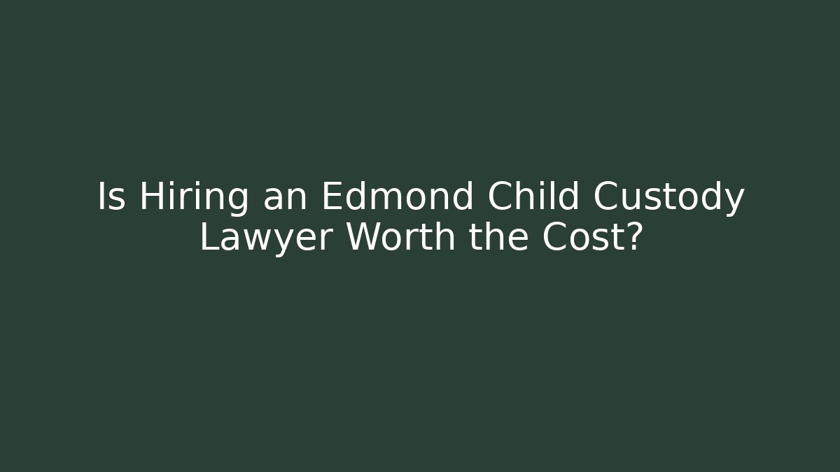 Is Hiring an Edmond Child Custody Lawyer Worth the Cost?