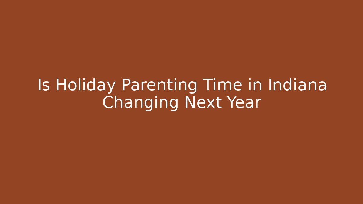 Is Holiday Parenting Time in Indiana Changing Next Year