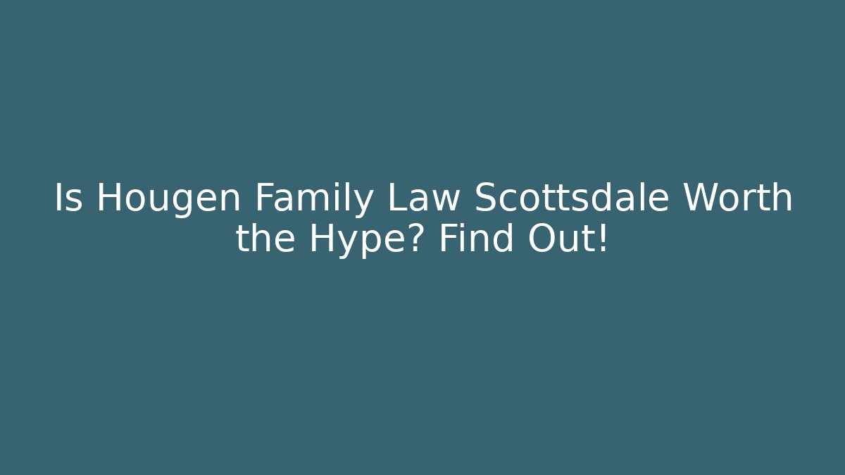 Is Hougen Family Law Scottsdale Worth the Hype? Find Out!