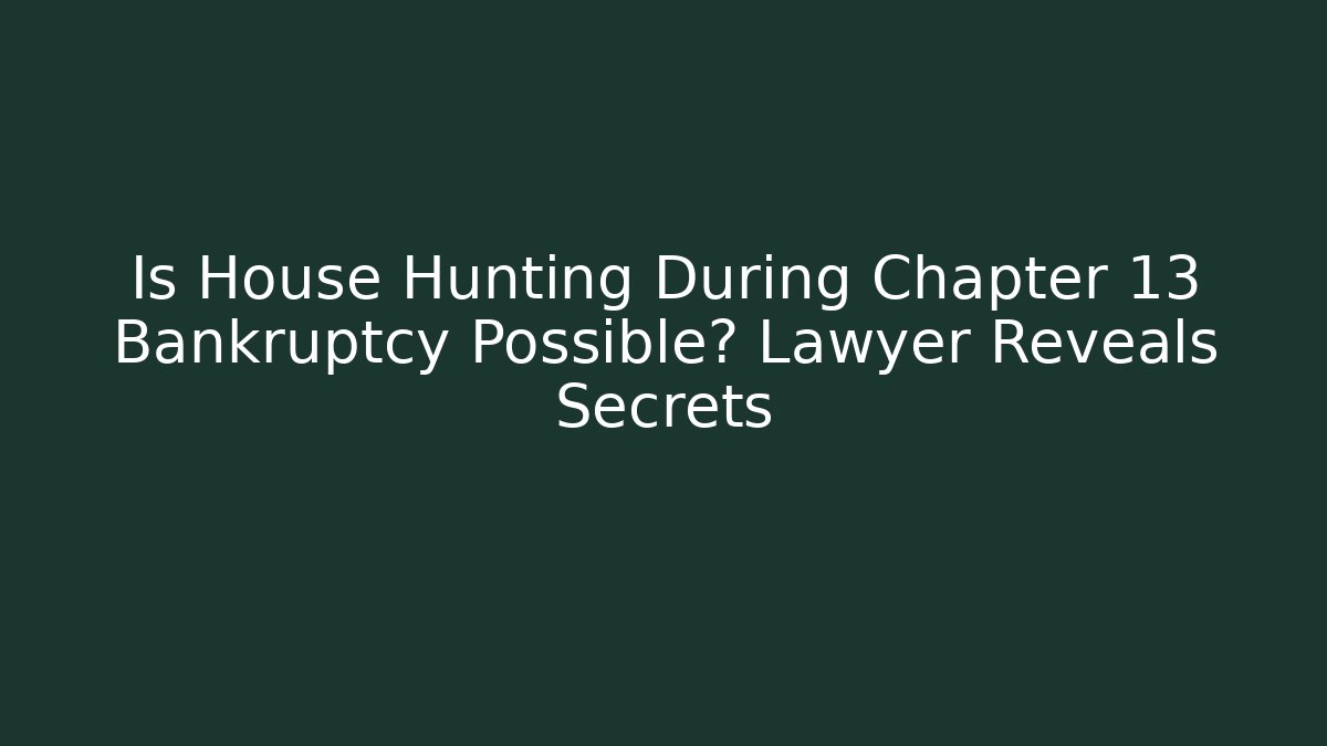 Is House Hunting During Chapter 13 Bankruptcy Possible? Lawyer Reveals Secrets