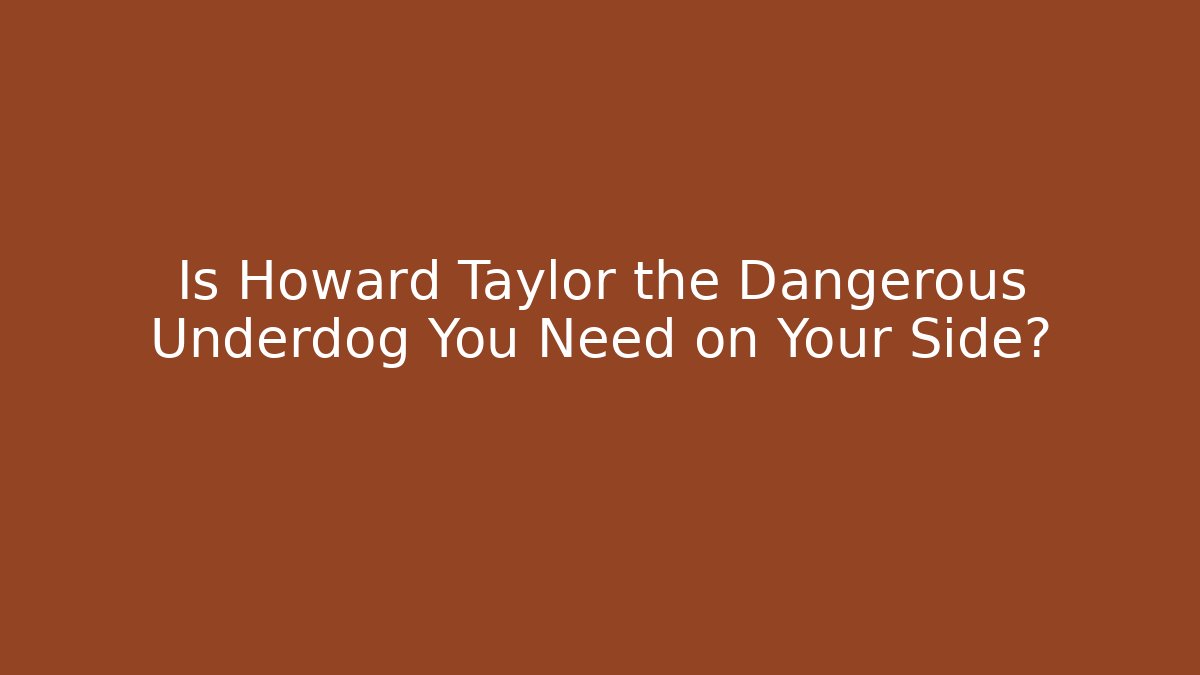 Is Howard Taylor the Dangerous Underdog You Need on Your Side?