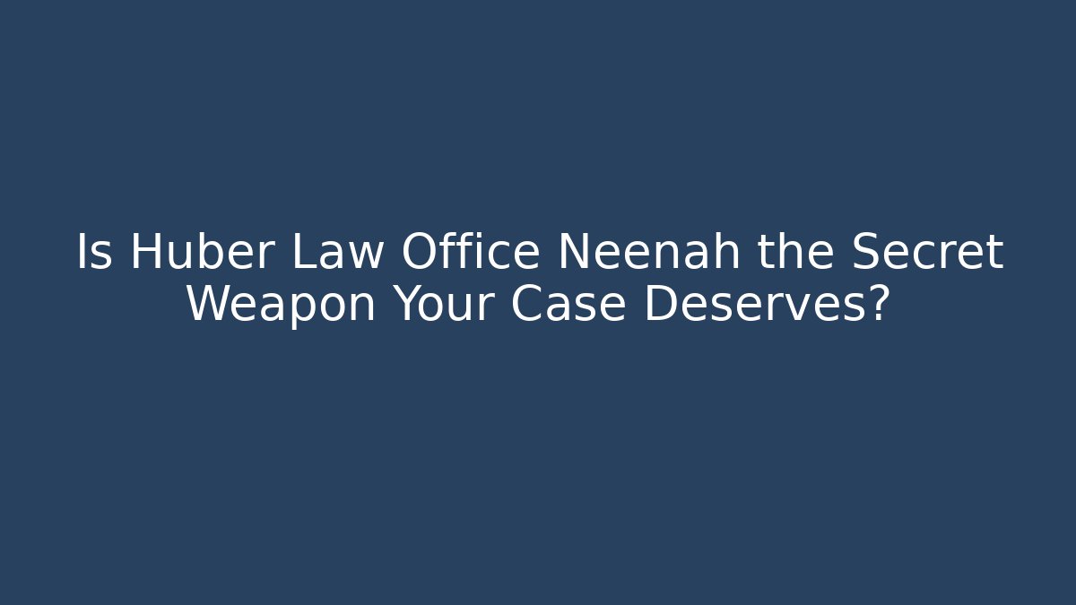 Is Huber Law Office Neenah the Secret Weapon Your Case Deserves?
