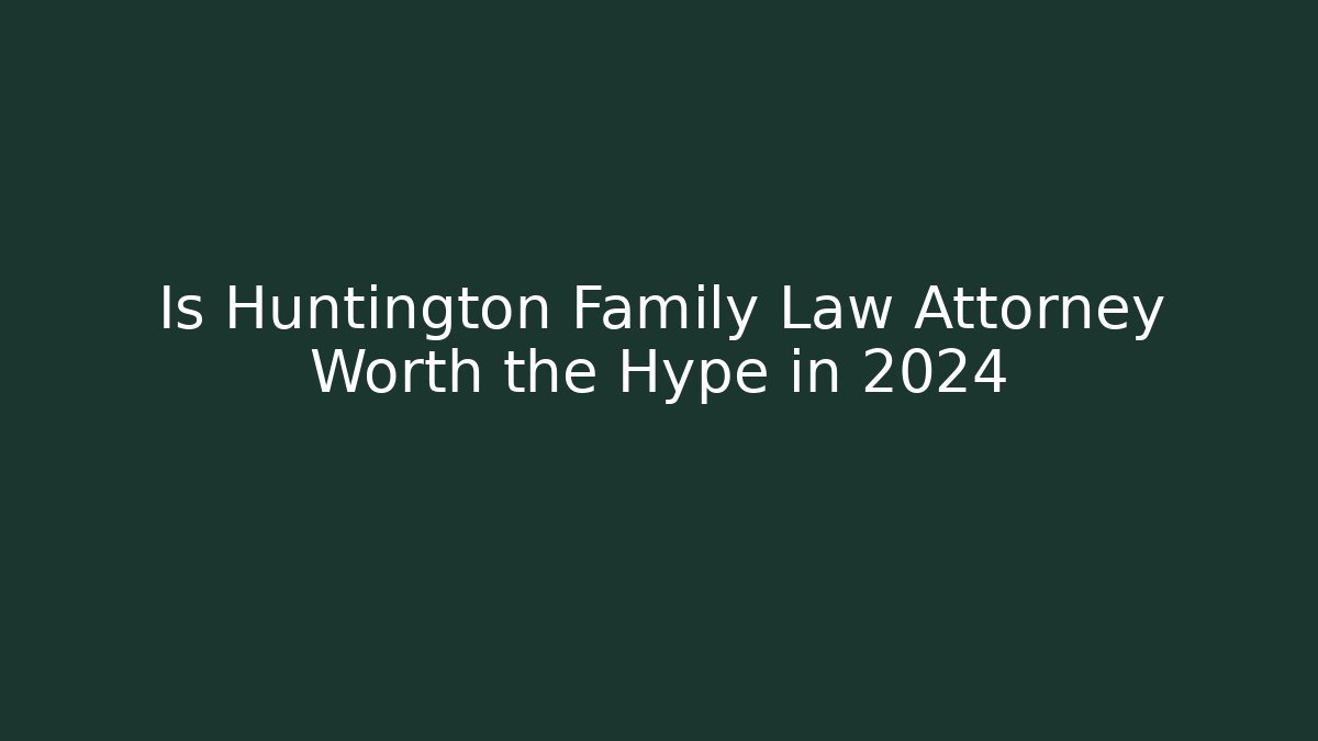 Is Huntington Family Law Attorney Worth the Hype in 2024 - WealthxGroup