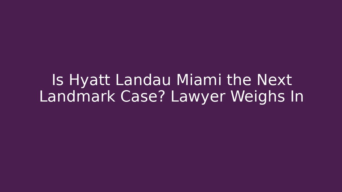 Is Hyatt Landau Miami the Next Landmark Case? Lawyer Weighs In