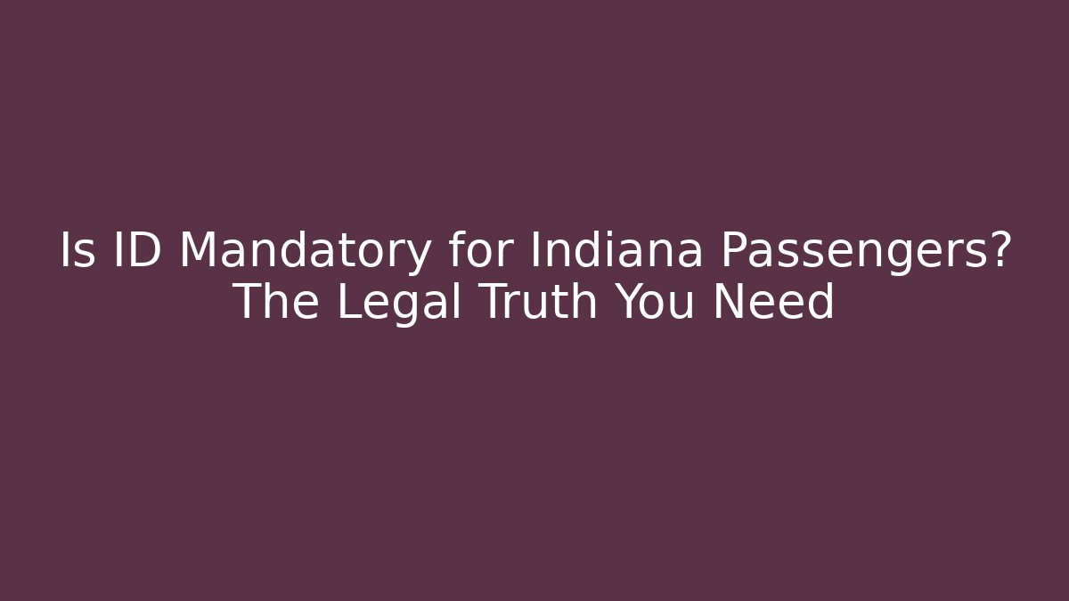 Is ID Mandatory for Indiana Passengers? The Legal Truth You Need