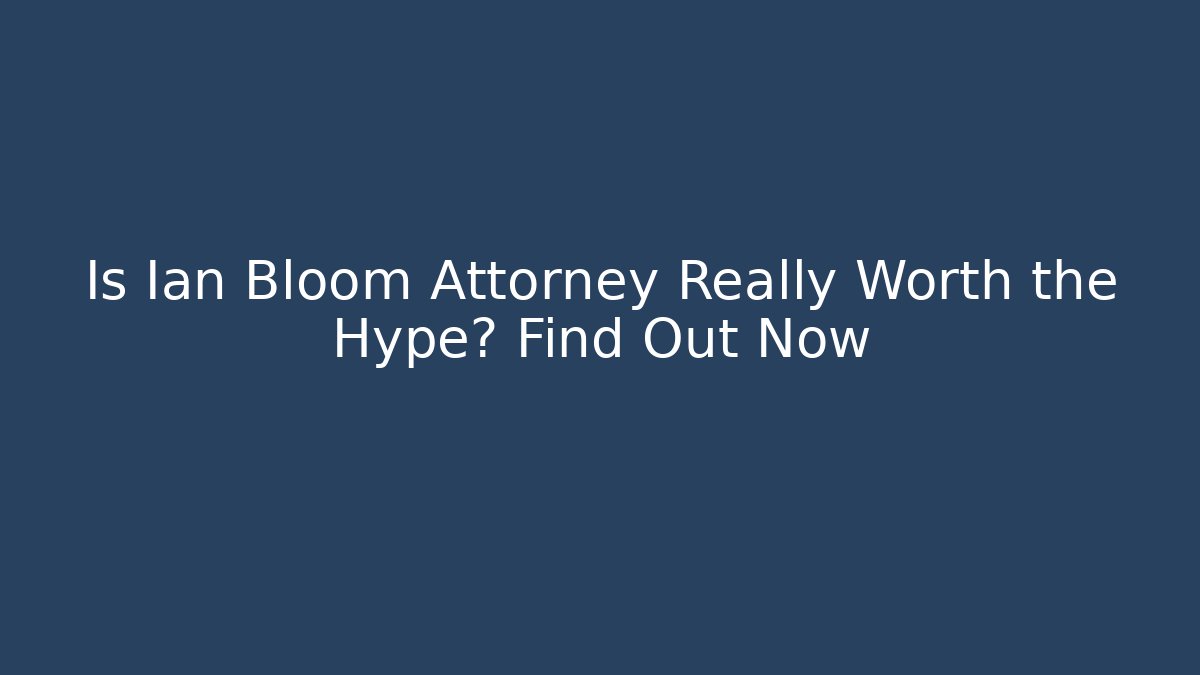 Is Ian Bloom Attorney Really Worth the Hype? Find Out Now