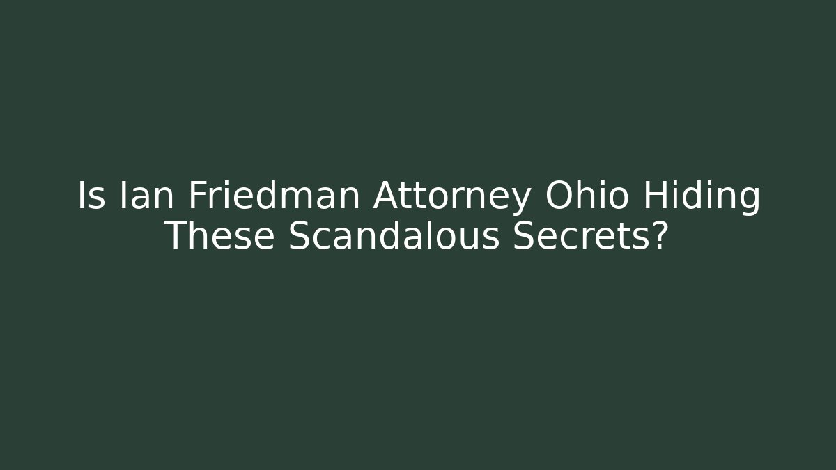 Is Ian Friedman Attorney Ohio Hiding These Scandalous Secrets?