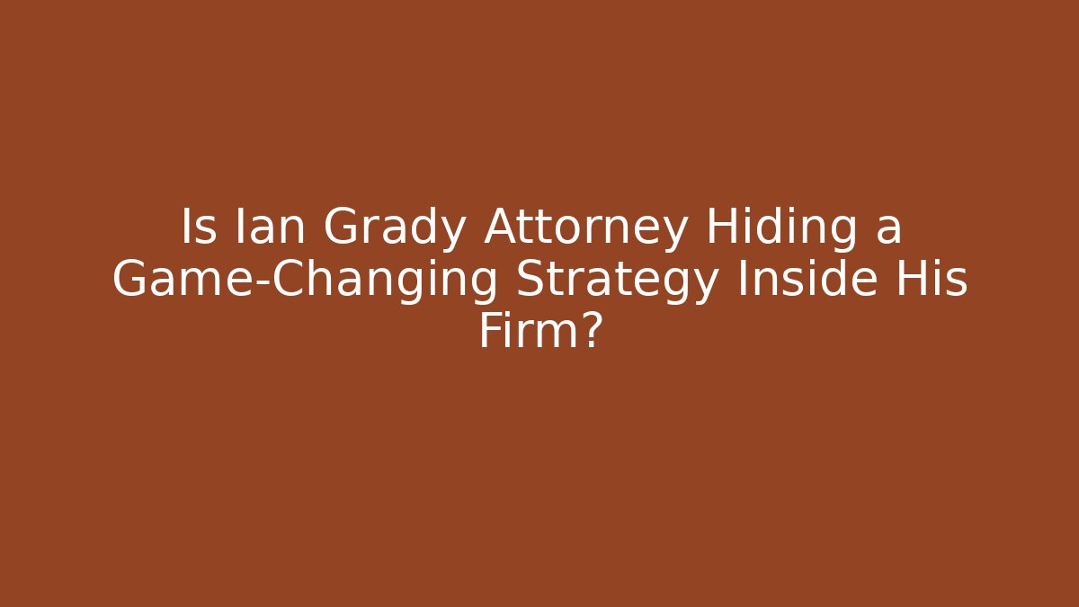 Is Ian Grady Attorney Hiding a Game-Changing Strategy Inside His Firm?