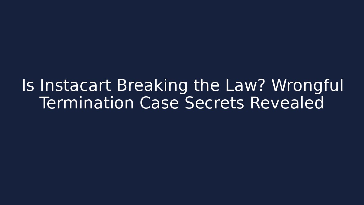 Is Instacart Breaking the Law? Wrongful Termination Case Secrets Revealed