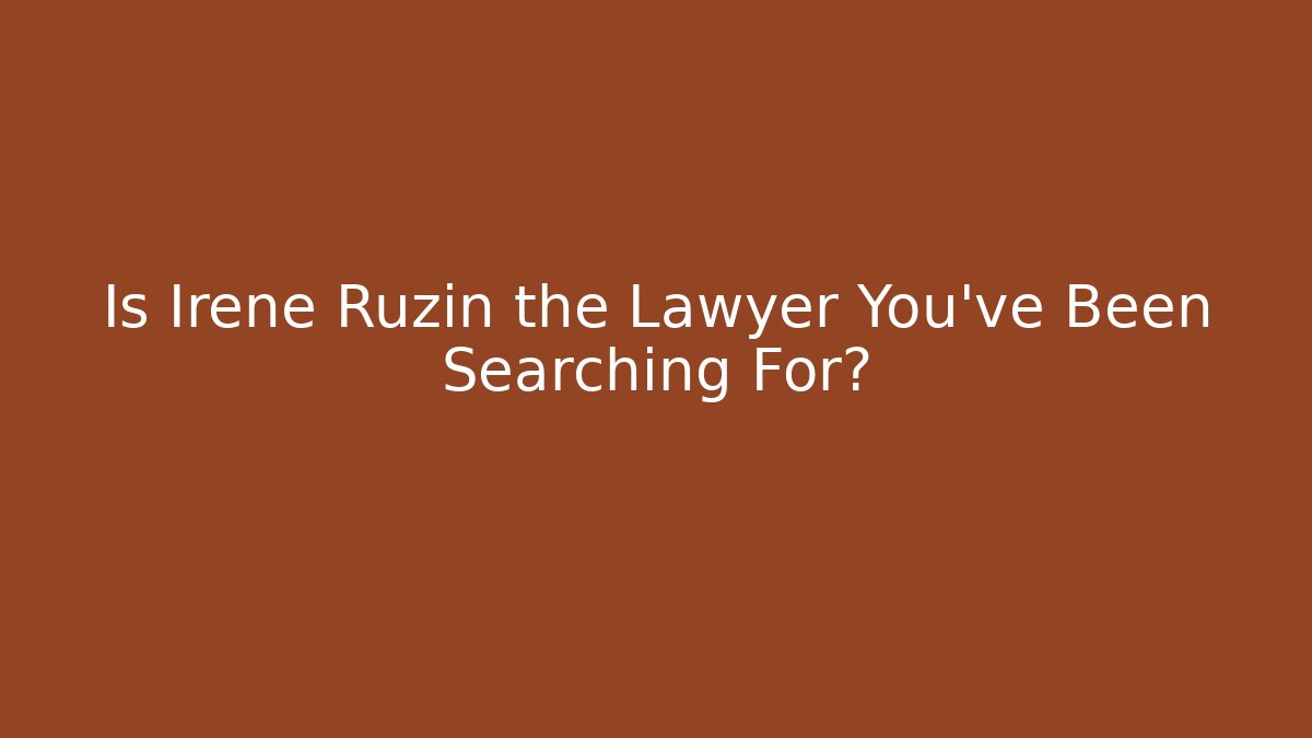 Is Irene Ruzin the Lawyer You've Been Searching For?