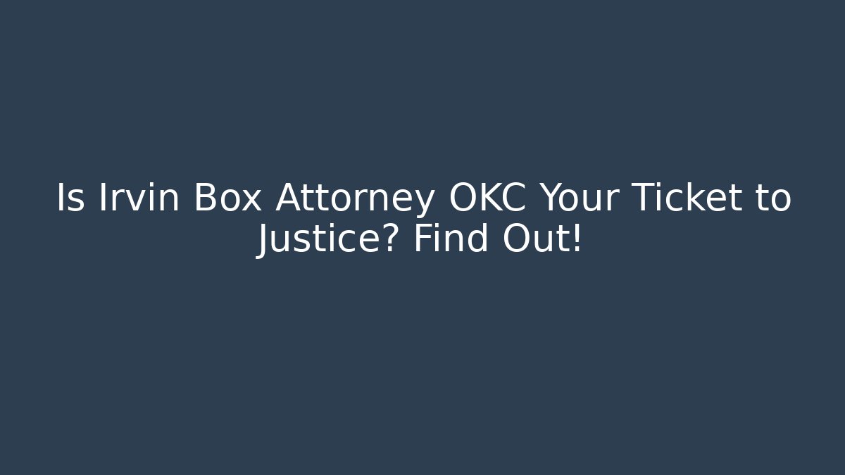 Is Irvin Box Attorney OKC Your Ticket to Justice? Find Out!