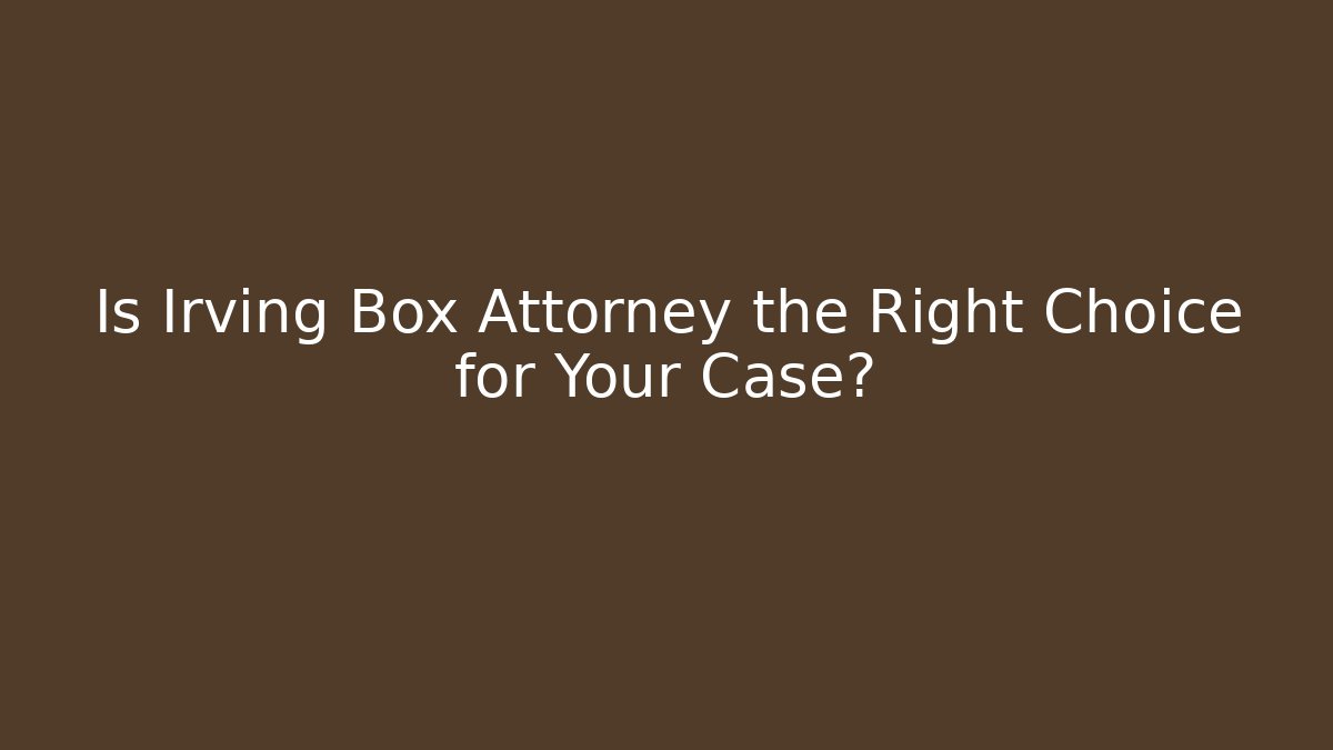 Is Irving Box Attorney the Right Choice for Your Case? - WealthxGroup