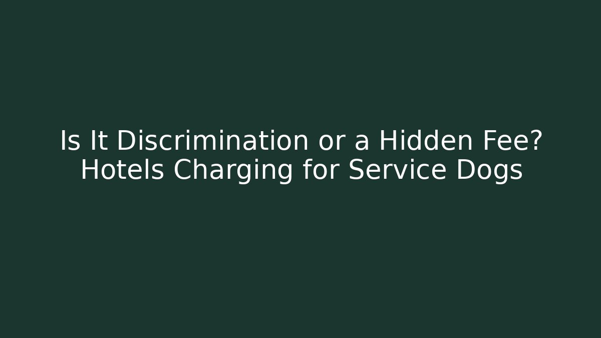 Is It Discrimination or a Hidden Fee? Hotels Charging for Service Dogs