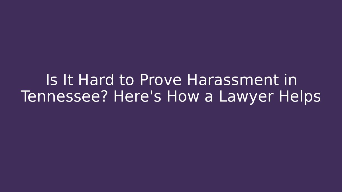 Is It Hard to Prove Harassment in Tennessee? Here's How a Lawyer Helps