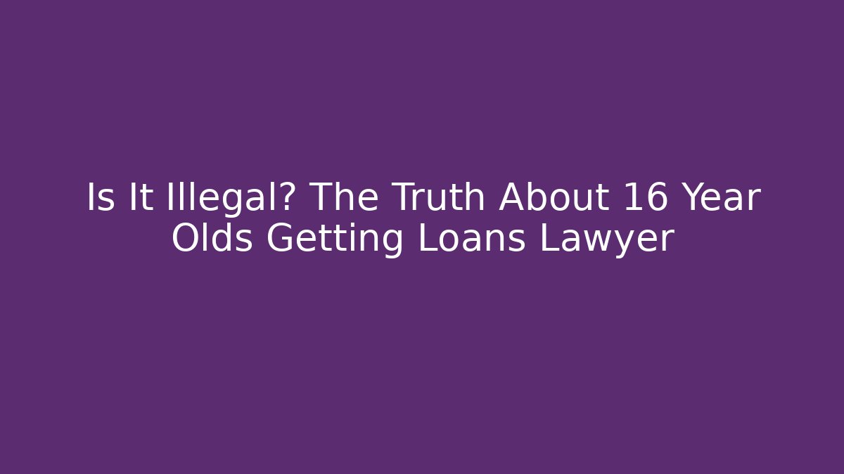 Is It Illegal? The Truth About 16 Year Olds Getting Loans Lawyer