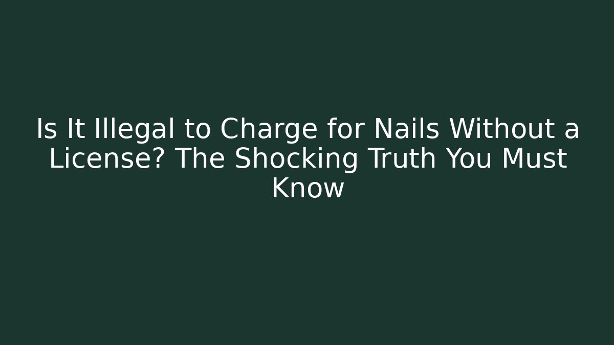 Is It Illegal to Charge for Nails Without a License? The Shocking Truth You Must Know
