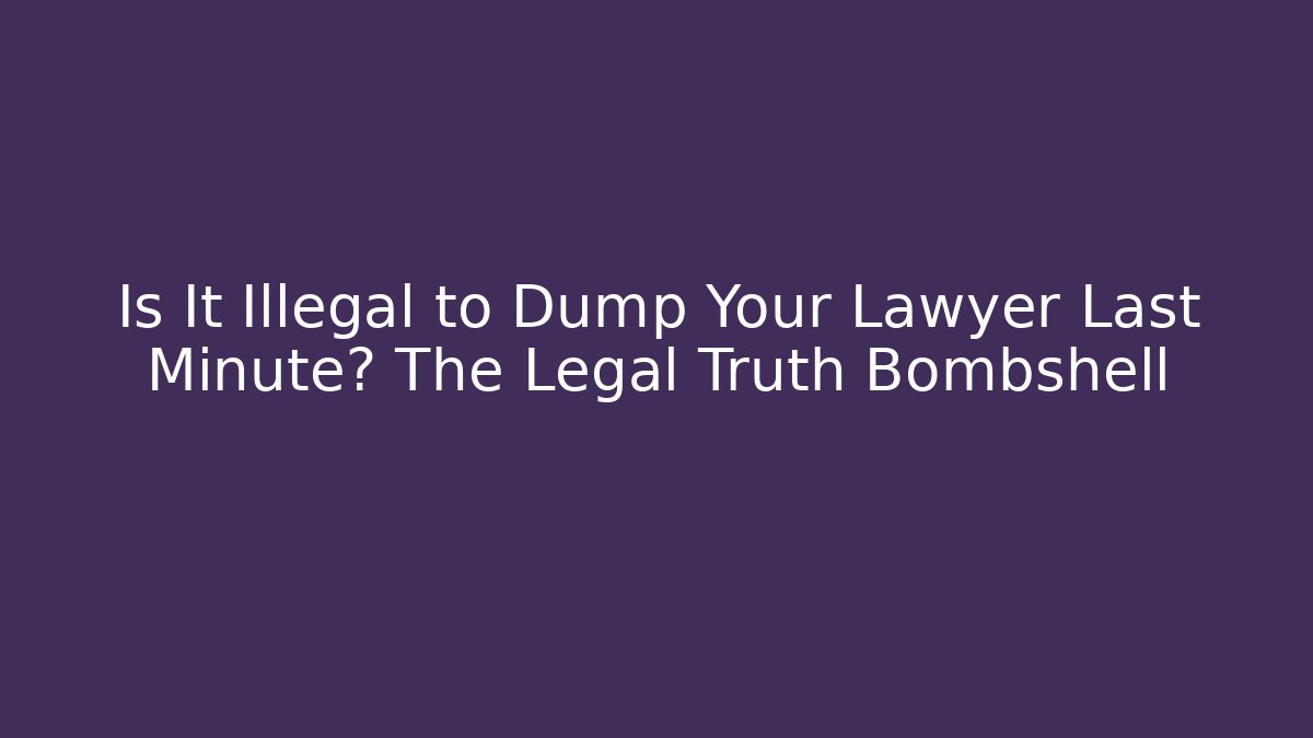 Is It Illegal to Dump Your Lawyer Last Minute? The Legal Truth Bombshell