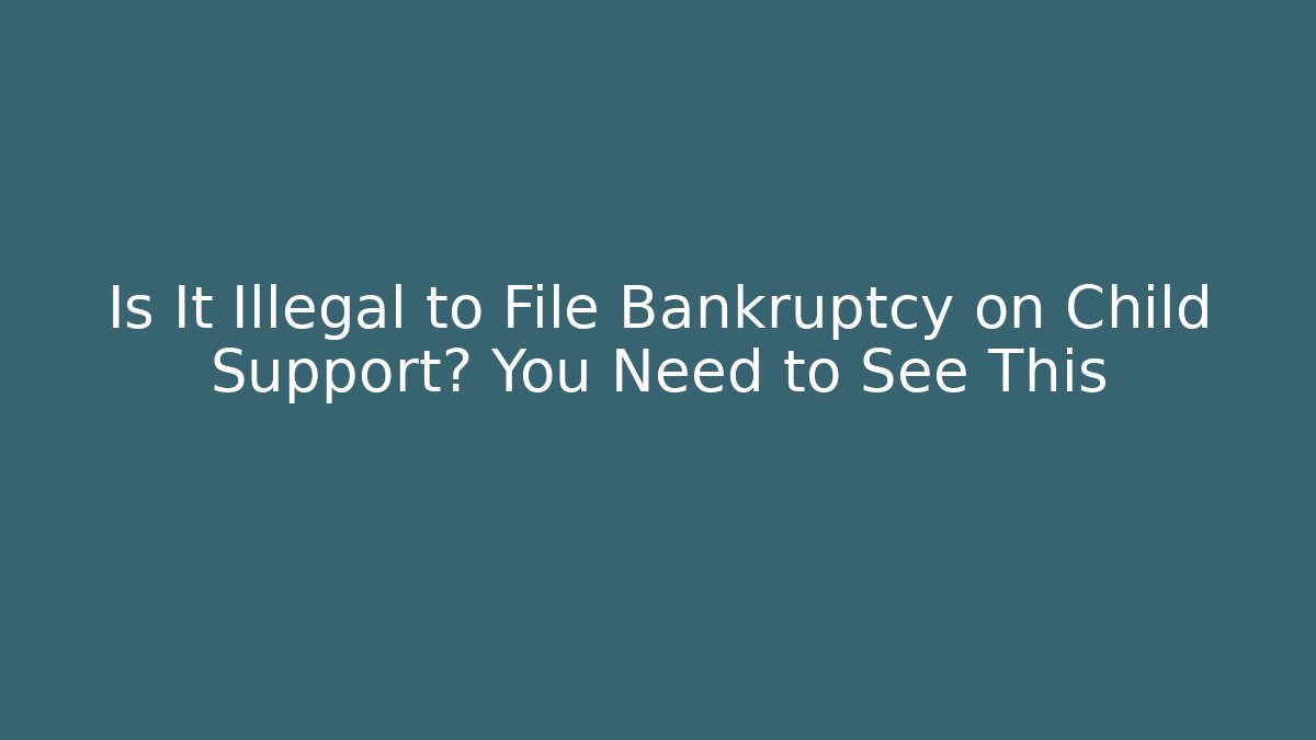 Is It Illegal to File Bankruptcy on Child Support? You Need to See This
