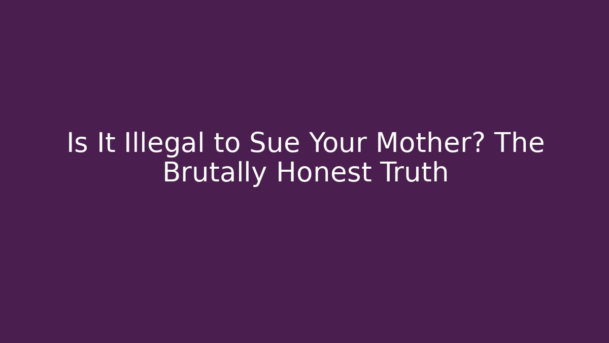 Is It Illegal to Sue Your Mother? The Brutally Honest Truth