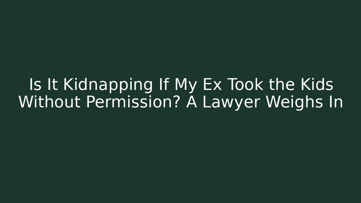 Is It Kidnapping If My Ex Took the Kids Without Permission? A Lawyer Weighs In