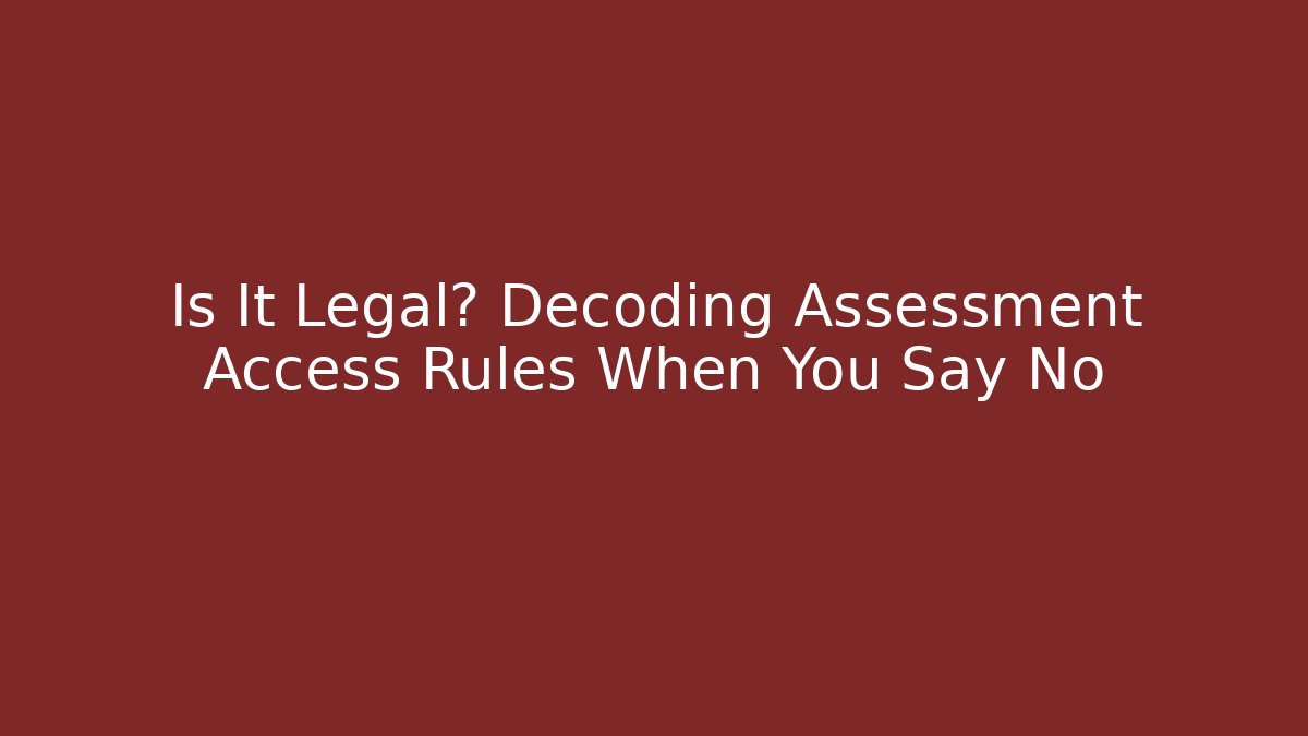 Is It Legal? Decoding Assessment Access Rules When You Say No